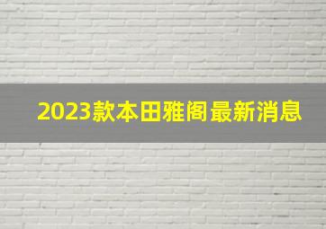 2023款本田雅阁最新消息