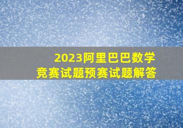 2023阿里巴巴数学竞赛试题预赛试题解答