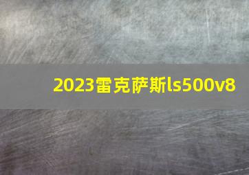 2023雷克萨斯ls500v8