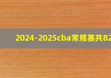 2024-2025cba常规赛共82轮