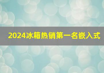 2024冰箱热销第一名嵌入式