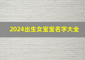 2024出生女宝宝名字大全