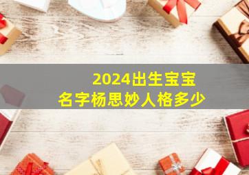 2024出生宝宝名字杨思妙人格多少