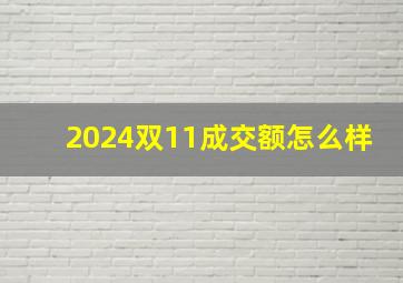 2024双11成交额怎么样