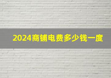 2024商铺电费多少钱一度