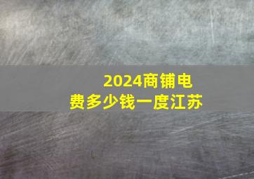 2024商铺电费多少钱一度江苏