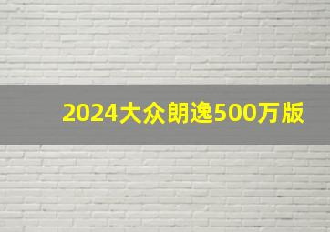 2024大众朗逸500万版