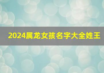 2024属龙女孩名字大全姓王