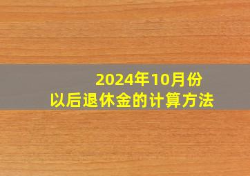 2024年10月份以后退休金的计算方法