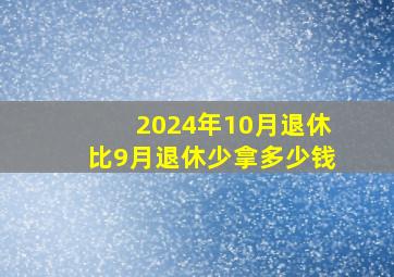 2024年10月退休比9月退休少拿多少钱