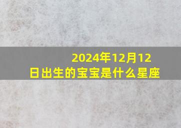 2024年12月12日出生的宝宝是什么星座