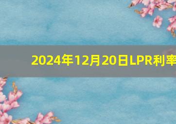 2024年12月20日LPR利率