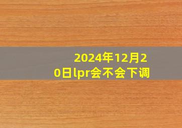 2024年12月20日lpr会不会下调