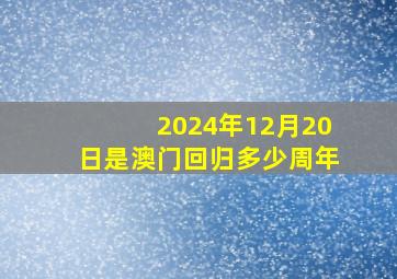 2024年12月20日是澳门回归多少周年