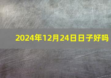 2024年12月24日日子好吗