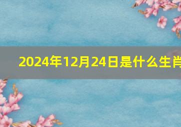 2024年12月24日是什么生肖