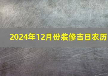 2024年12月份装修吉日农历