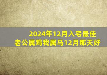 2024年12月入宅最佳老公属鸡我属马12月那天好