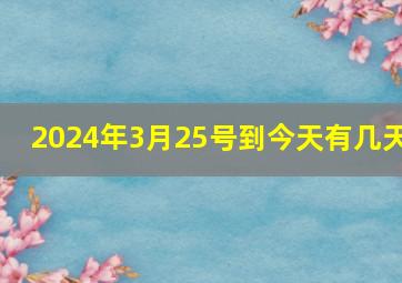 2024年3月25号到今天有几天