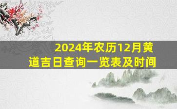 2024年农历12月黄道吉日查询一览表及时间