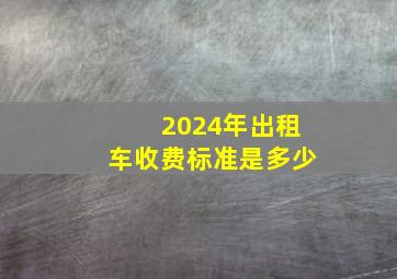 2024年出租车收费标准是多少