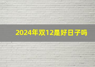 2024年双12是好日子吗