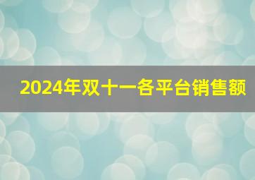 2024年双十一各平台销售额