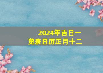 2024年吉日一览表日历正月十二