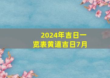 2024年吉日一览表黄道吉日7月