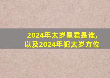 2024年太岁星君是谁,以及2024年犯太岁方位