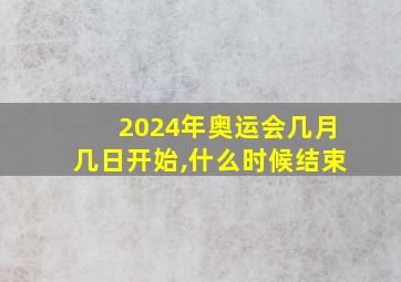 2024年奥运会几月几日开始,什么时候结束