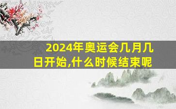 2024年奥运会几月几日开始,什么时候结束呢