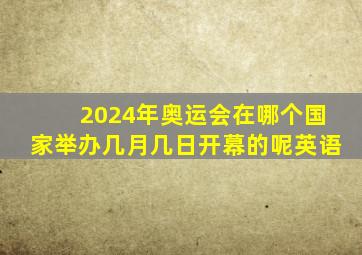 2024年奥运会在哪个国家举办几月几日开幕的呢英语