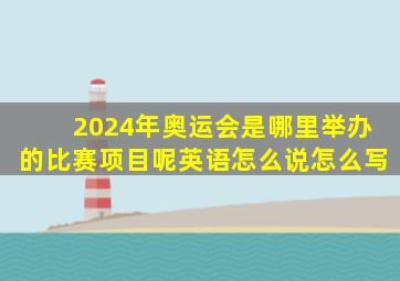 2024年奥运会是哪里举办的比赛项目呢英语怎么说怎么写