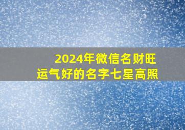 2024年微信名财旺运气好的名字七星高照