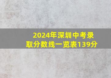 2024年深圳中考录取分数线一览表139分