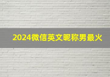 2024微信英文昵称男最火