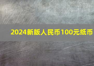 2024新版人民币100元纸币