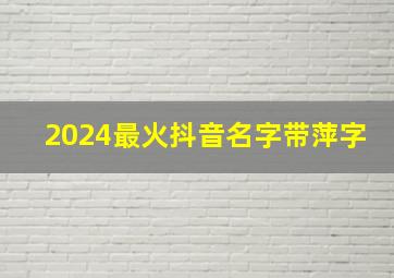 2024最火抖音名字带萍字