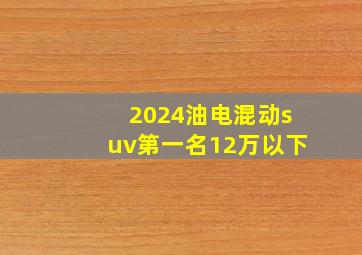 2024油电混动suv第一名12万以下