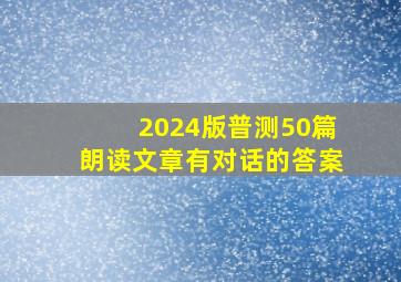 2024版普测50篇朗读文章有对话的答案