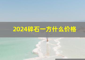 2024碎石一方什么价格