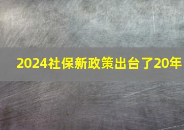 2024社保新政策出台了20年