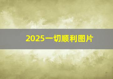 2025一切顺利图片