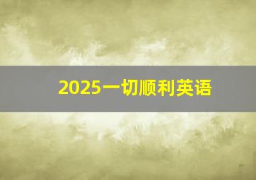 2025一切顺利英语