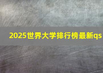 2025世界大学排行榜最新qs