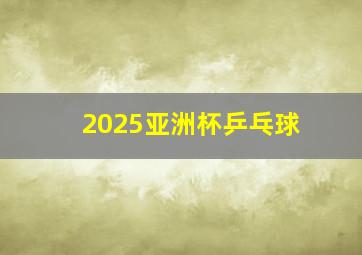 2025亚洲杯乒乓球