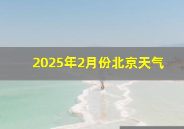 2025年2月份北京天气