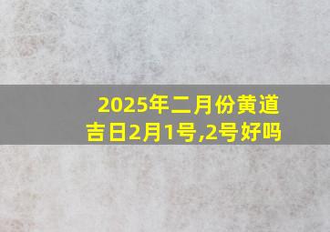 2025年二月份黄道吉日2月1号,2号好吗