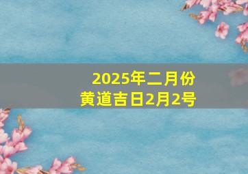 2025年二月份黄道吉日2月2号